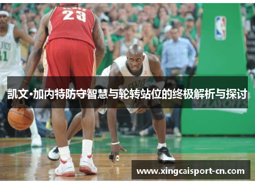 凯文·加内特防守智慧与轮转站位的终极解析与探讨