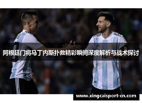 阿根廷门将马丁内斯扑救精彩瞬间深度解析与战术探讨