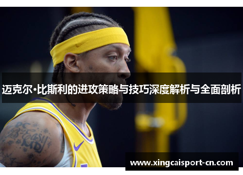 迈克尔·比斯利的进攻策略与技巧深度解析与全面剖析 迈克尔·比斯利的进攻策略与技巧深度解析与全面剖析