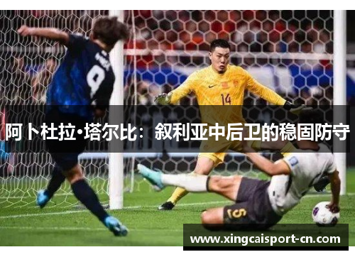 阿卜杜拉·塔尔比：叙利亚中后卫的稳固防守
