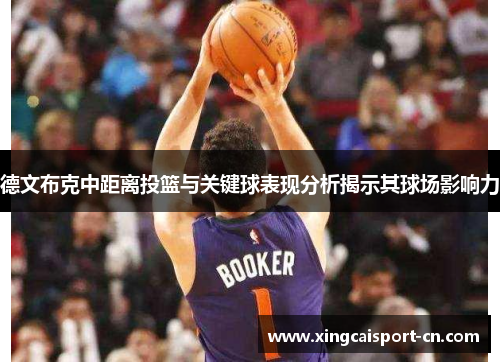 德文布克中距离投篮与关键球表现分析揭示其球场影响力 德文布克中距离投篮与关键球表现分析揭示其球场影响力
