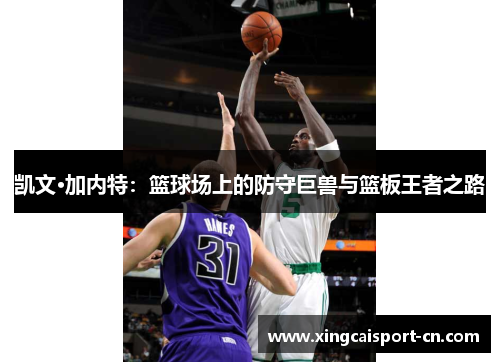 凯文·加内特:篮球场上的防守巨兽与篮板王者之路 凯文·加内特:篮球场上的防守巨兽与篮板王者之路