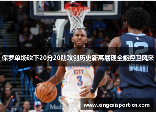 保罗单场砍下20分20助攻创历史新高展现全能控卫风采 保罗单场砍下20分20助攻创历史新高展现全能控卫风采