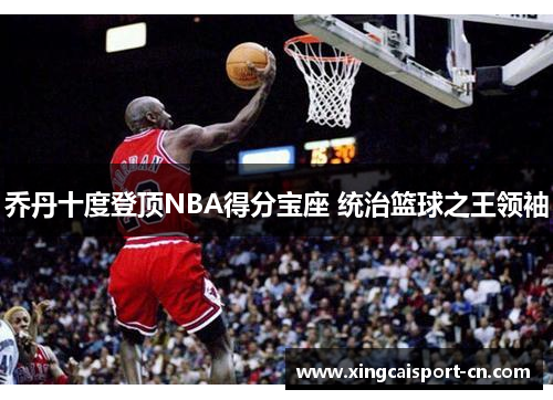 乔丹十度登顶NBA得分宝座 统治篮球之王领袖 乔丹十度登顶NBA得分宝座 统治篮球之王领袖
