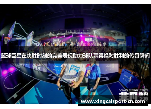 篮球巨星在决胜时刻的完美表现助力球队赢得绝对胜利的传奇瞬间 篮球巨星在决胜时刻的完美表现助力球队赢得绝对胜利的传奇瞬间