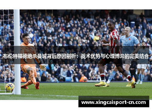 布伦特福德绝杀曼城背后原因剖析：战术优势与心理博弈的完美结合