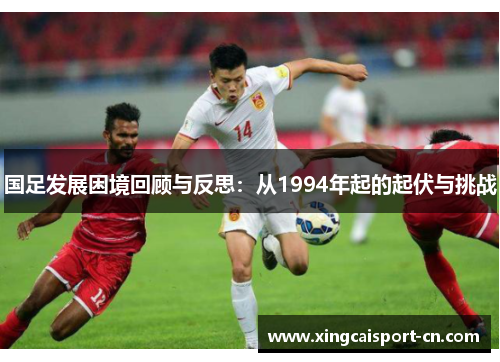 国足发展困境回顾与反思：从1994年起的起伏与挑战