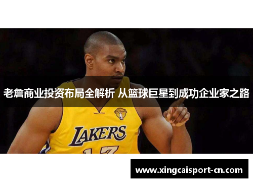 老詹商业投资布局全解析 从篮球巨星到成功企业家之路