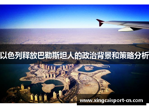 以色列释放巴勒斯坦人的政治背景和策略分析