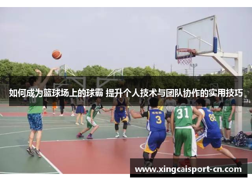 如何成为篮球场上的球霸 提升个人技术与团队协作的实用技巧