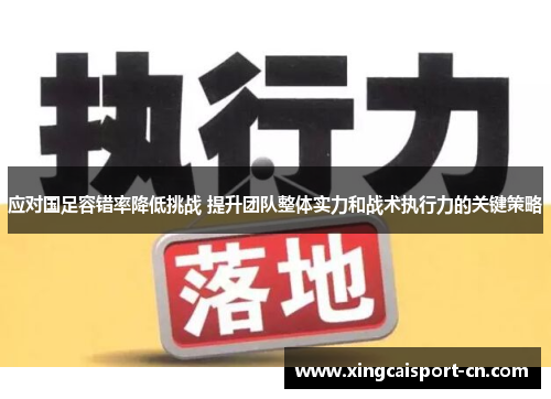 应对国足容错率降低挑战 提升团队整体实力和战术执行力的关键策略