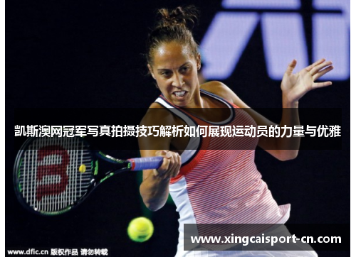 凯斯澳网冠军写真拍摄技巧解析如何展现运动员的力量与优雅