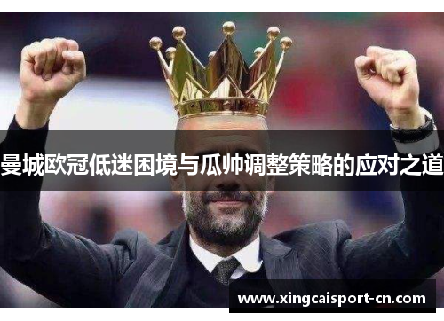 曼城欧冠低迷困境与瓜帅调整策略的应对之道
