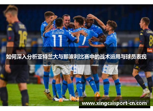 如何深入分析亚特兰大与那波利比赛中的战术运用与球员表现