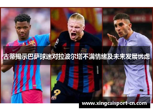 古蒂揭示巴萨球迷对拉波尔塔不满情绪及未来发展忧虑 古蒂揭示巴萨球迷对拉波尔塔不满情绪及未来发展忧虑