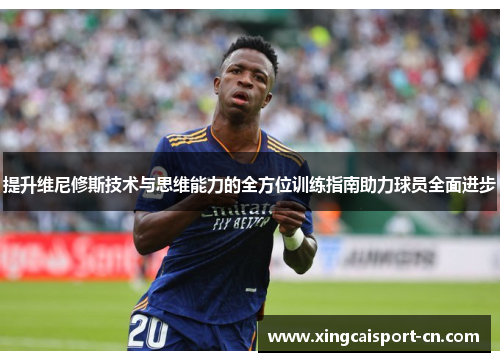 提升维尼修斯技术与思维能力的全方位训练指南助力球员全面进步
