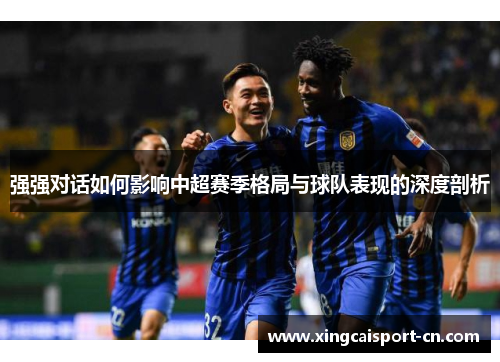 强强对话如何影响中超赛季格局与球队表现的深度剖析