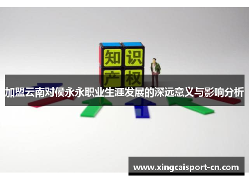 加盟云南对侯永永职业生涯发展的深远意义与影响分析 加盟云南对侯永永职业生涯发展的深远意义与影响分析