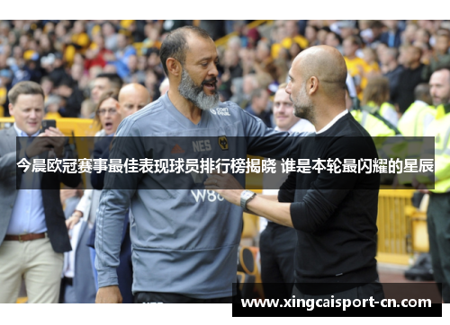 今晨欧冠赛事最佳表现球员排行榜揭晓 谁是本轮最闪耀的星辰