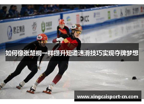 如何像张楚桐一样提升短道速滑技巧实现夺牌梦想