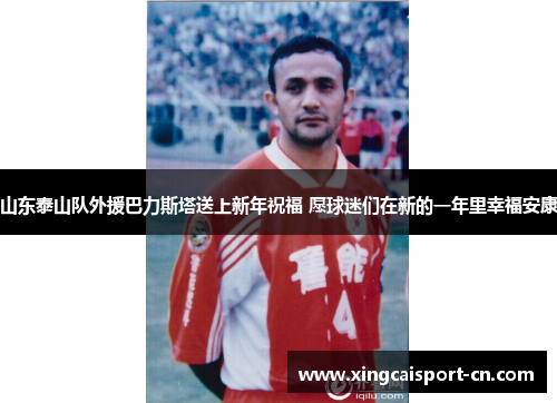 山东泰山队外援巴力斯塔送上新年祝福 愿球迷们在新的一年里幸福安康 山东泰山队外援巴力斯塔送上新年祝福 愿球迷们在新的一年里幸福安康