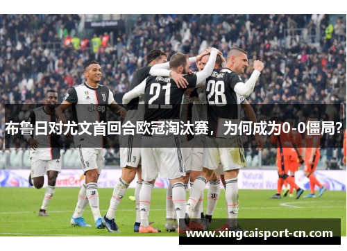 布鲁日对尤文首回合欧冠淘汰赛，为何成为0-0僵局？