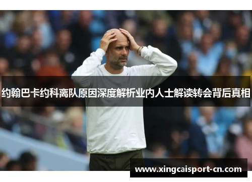 约翰巴卡约科离队原因深度解析业内人士解读转会背后真相 约翰巴卡约科离队原因深度解析业内人士解读转会背后真相