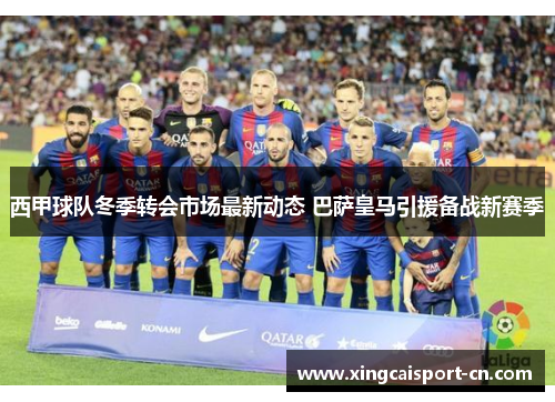西甲球队冬季转会市场最新动态 巴萨皇马引援备战新赛季