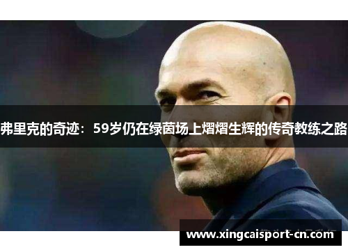 弗里克的奇迹:59岁仍在绿茵场上熠熠生辉的传奇教练之路 弗里克的奇迹:59岁仍在绿茵场上熠熠生辉的传奇教练之路