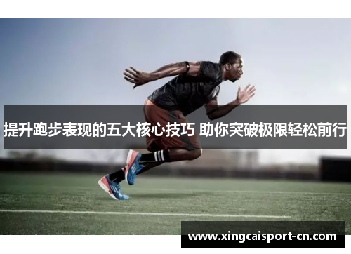 提升跑步表现的五大核心技巧 助你突破极限轻松前行 提升跑步表现的五大核心技巧 助你突破极限轻松前行