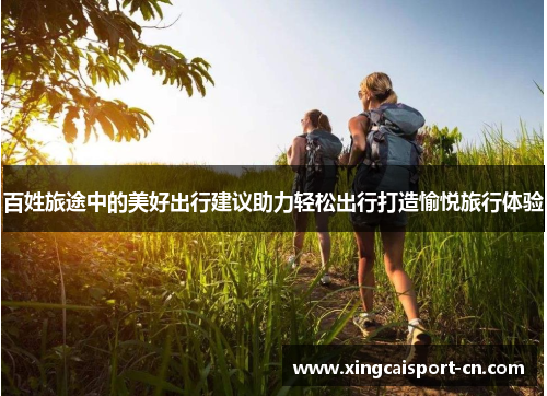 百姓旅途中的美好出行建议助力轻松出行打造愉悦旅行体验