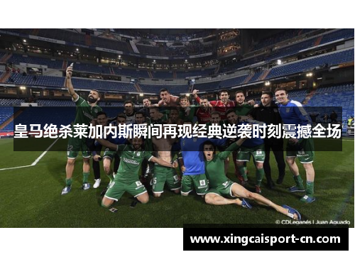 皇马绝杀莱加内斯瞬间再现经典逆袭时刻震撼全场