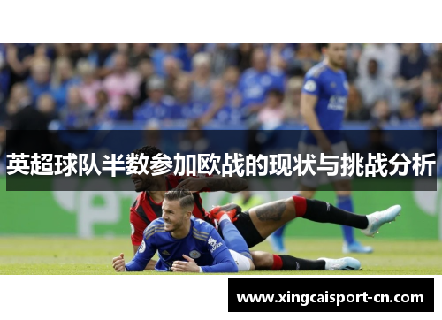 英超球队半数参加欧战的现状与挑战分析 英超球队半数参加欧战的现状与挑战分析