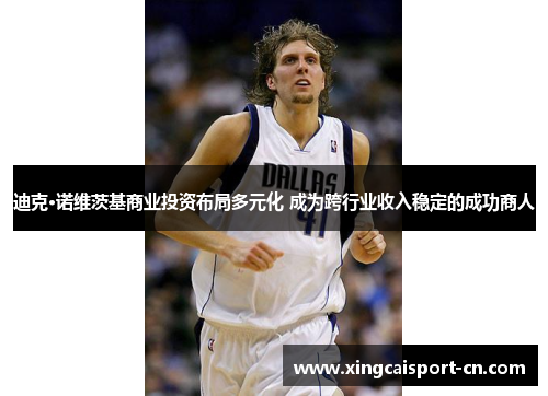 迪克·诺维茨基商业投资布局多元化 成为跨行业收入稳定的成功商人 迪克·诺维茨基商业投资布局多元化 成为跨行业收入稳定的成功商人