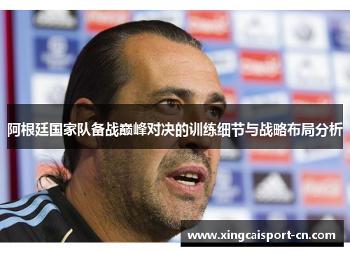 阿根廷国家队备战巅峰对决的训练细节与战略布局分析 阿根廷国家队备战巅峰对决的训练细节与战略布局分析