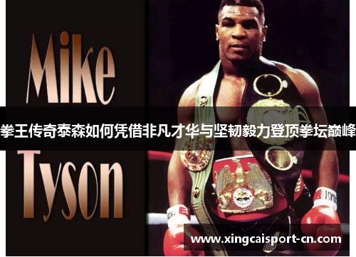 拳王传奇泰森如何凭借非凡才华与坚韧毅力登顶拳坛巅峰