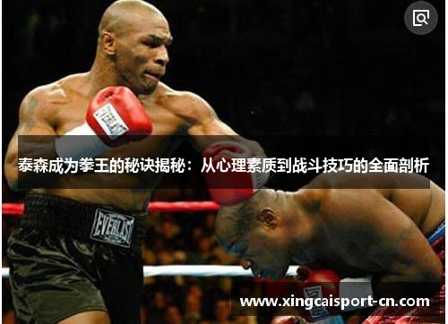 泰森成为拳王的秘诀揭秘:从心理素质到战斗技巧的全面剖析 泰森成为拳王的秘诀揭秘:从心理素质到战斗技巧的全面剖析