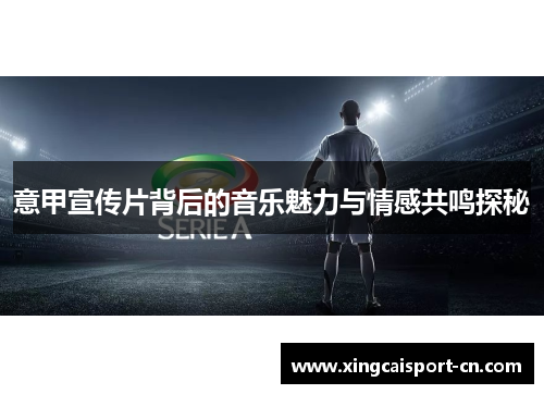 意甲宣传片背后的音乐魅力与情感共鸣探秘 意甲宣传片背后的音乐魅力与情感共鸣探秘