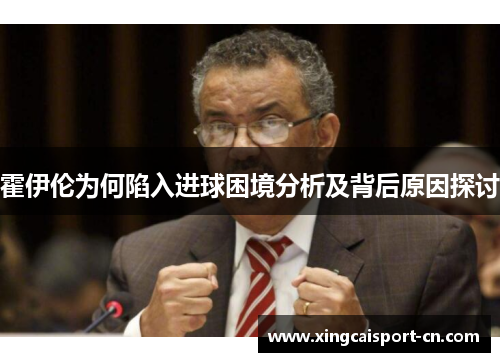 霍伊伦为何陷入进球困境分析及背后原因探讨 霍伊伦为何陷入进球困境分析及背后原因探讨