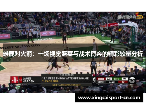 雄鹿对火箭:一场视觉盛宴与战术博弈的精彩较量分析 雄鹿对火箭:一场视觉盛宴与战术博弈的精彩较量分析