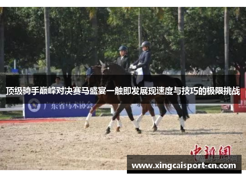 顶级骑手巅峰对决赛马盛宴一触即发展现速度与技巧的极限挑战 顶级骑手巅峰对决赛马盛宴一触即发展现速度与技巧的极限挑战