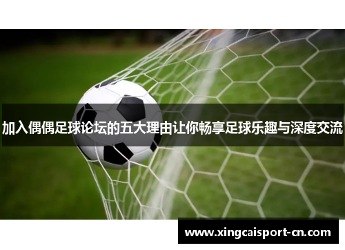 加入偶偶足球论坛的五大理由让你畅享足球乐趣与深度交流