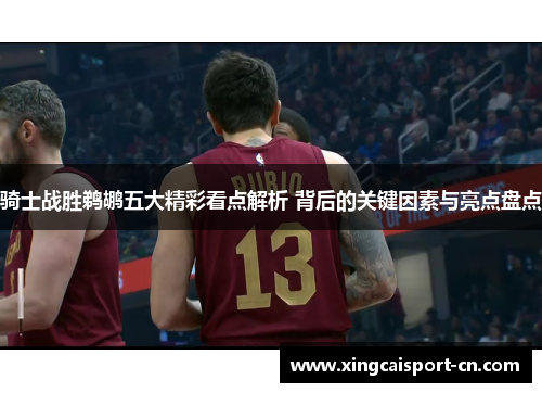 骑士战胜鹈鹕五大精彩看点解析 背后的关键因素与亮点盘点