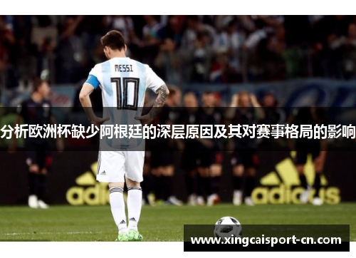 分析欧洲杯缺少阿根廷的深层原因及其对赛事格局的影响 分析欧洲杯缺少阿根廷的深层原因及其对赛事格局的影响