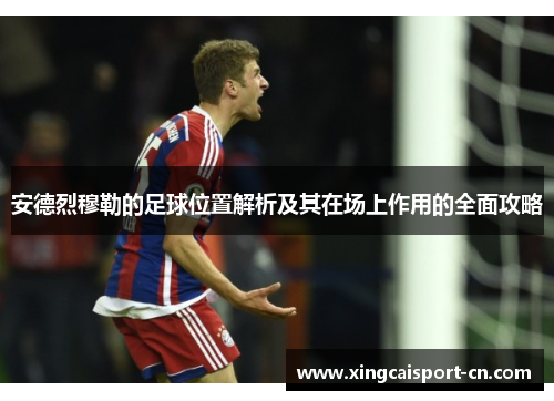 安德烈穆勒的足球位置解析及其在场上作用的全面攻略 安德烈穆勒的足球位置解析及其在场上作用的全面攻略