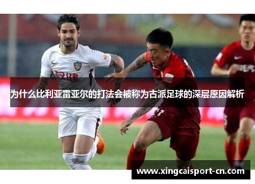 为什么比利亚雷亚尔的打法会被称为古派足球的深层原因解析 为什么比利亚雷亚尔的打法会被称为古派足球的深层原因解析