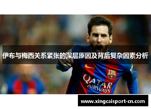 伊布与梅西关系紧张的深层原因及背后复杂因素分析 伊布与梅西关系紧张的深层原因及背后复杂因素分析