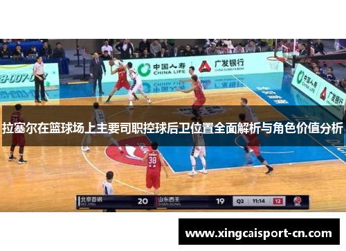 拉塞尔在篮球场上主要司职控球后卫位置全面解析与角色价值分析 拉塞尔在篮球场上主要司职控球后卫位置全面解析与角色价值分析