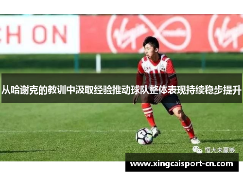 从哈谢克的教训中汲取经验推动球队整体表现持续稳步提升 从哈谢克的教训中汲取经验推动球队整体表现持续稳步提升