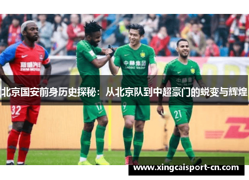 北京国安前身历史探秘:从北京队到中超豪门的蜕变与辉煌 北京国安前身历史探秘:从北京队到中超豪门的蜕变与辉煌